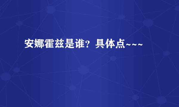 安娜霍兹是谁？具体点~~~