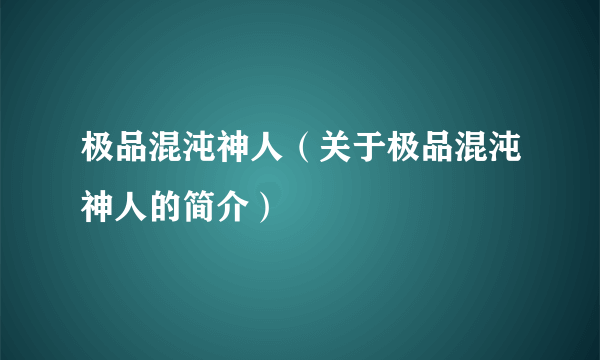 极品混沌神人（关于极品混沌神人的简介）