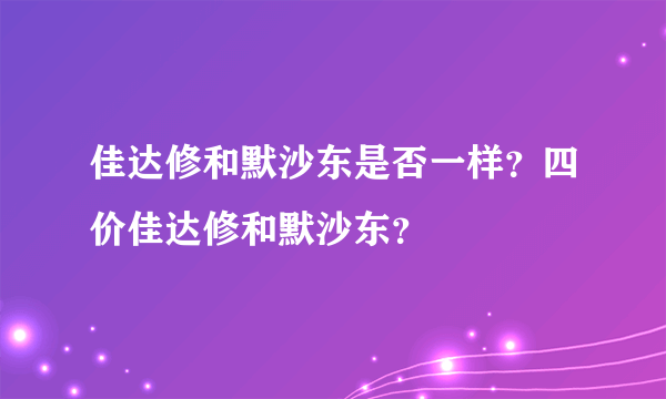 佳达修和默沙东是否一样？四价佳达修和默沙东？