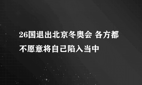 26国退出北京冬奥会 各方都不愿意将自己陷入当中