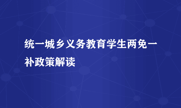 统一城乡义务教育学生两免一补政策解读