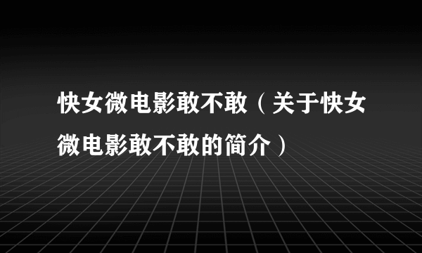 快女微电影敢不敢（关于快女微电影敢不敢的简介）