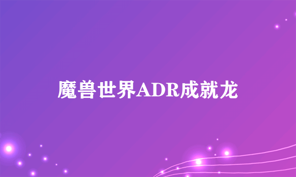 魔兽世界ADR成就龙