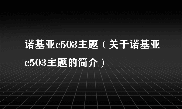 诺基亚c503主题（关于诺基亚c503主题的简介）