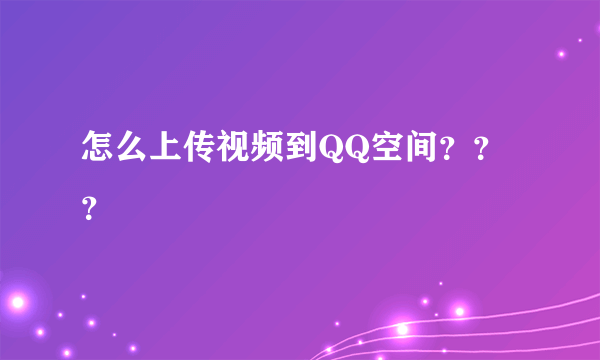 怎么上传视频到QQ空间？？？