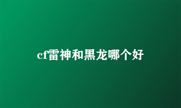 cf雷神和黑龙哪个好