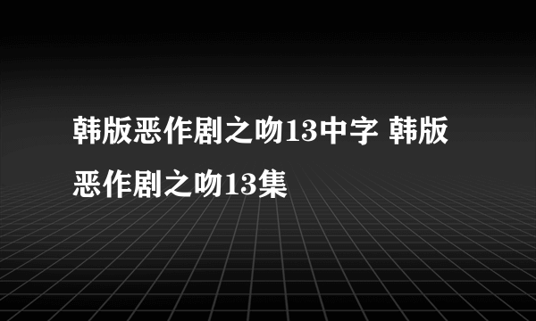 韩版恶作剧之吻13中字 韩版恶作剧之吻13集