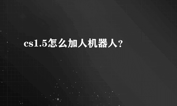 cs1.5怎么加人机器人？