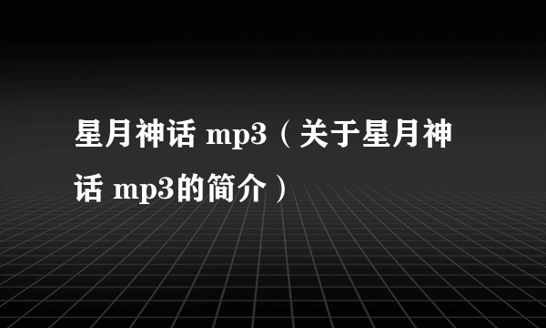 星月神话 mp3（关于星月神话 mp3的简介）