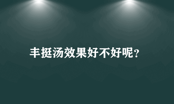 丰挺汤效果好不好呢？