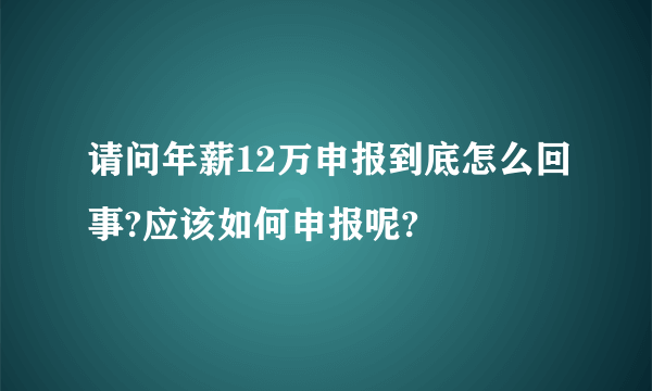 请问年薪12万申报到底怎么回事?应该如何申报呢?