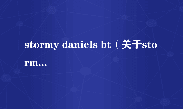 stormy daniels bt（关于stormy daniels bt的简介）