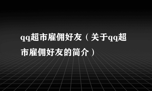 qq超市雇佣好友（关于qq超市雇佣好友的简介）