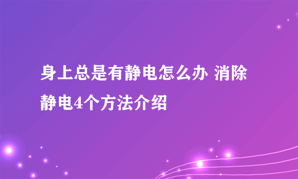 身上总是有静电怎么办 消除静电4个方法介绍