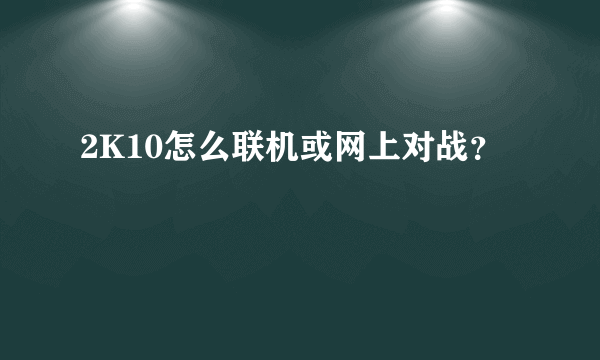 2K10怎么联机或网上对战？