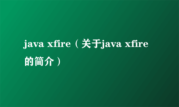 java xfire（关于java xfire的简介）