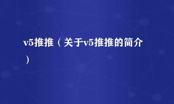 v5推推（关于v5推推的简介）