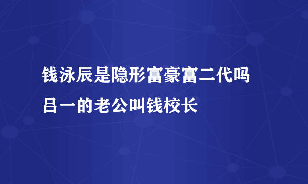 钱泳辰是隐形富豪富二代吗 吕一的老公叫钱校长