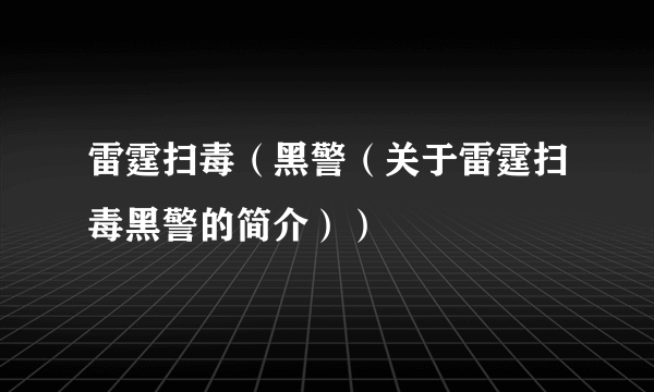 雷霆扫毒（黑警（关于雷霆扫毒黑警的简介））