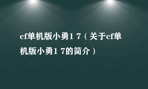 cf单机版小勇1 7（关于cf单机版小勇1 7的简介）