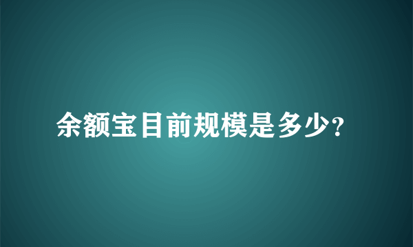 余额宝目前规模是多少？