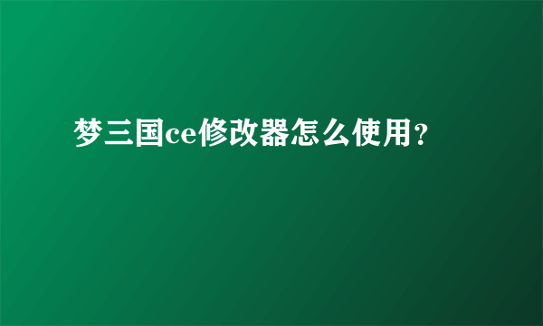 梦三国ce修改器怎么使用？