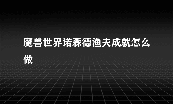 魔兽世界诺森德渔夫成就怎么做