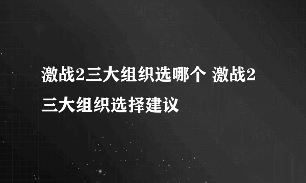 激战2三大组织选哪个 激战2三大组织选择建议