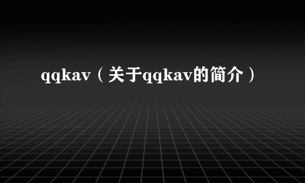 qqkav（关于qqkav的简介）