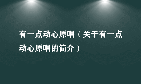 有一点动心原唱（关于有一点动心原唱的简介）