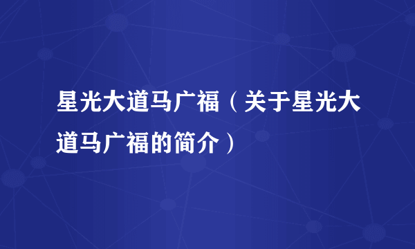 星光大道马广福（关于星光大道马广福的简介）