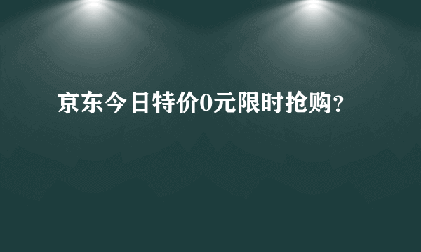 京东今日特价0元限时抢购？