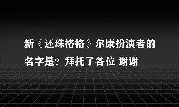 新《还珠格格》尔康扮演者的名字是？拜托了各位 谢谢