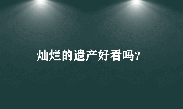 灿烂的遗产好看吗？