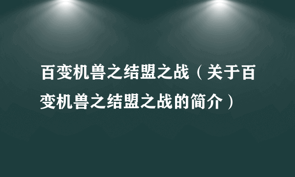 百变机兽之结盟之战（关于百变机兽之结盟之战的简介）