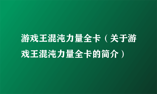 游戏王混沌力量全卡（关于游戏王混沌力量全卡的简介）