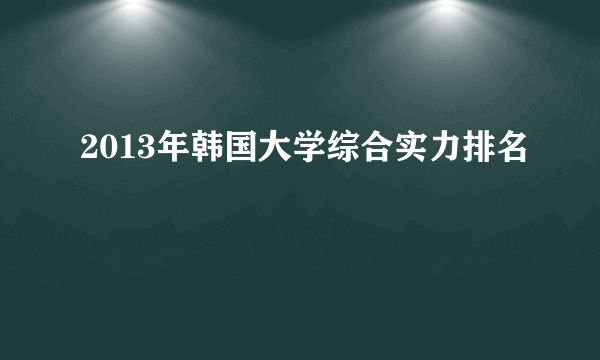 2013年韩国大学综合实力排名