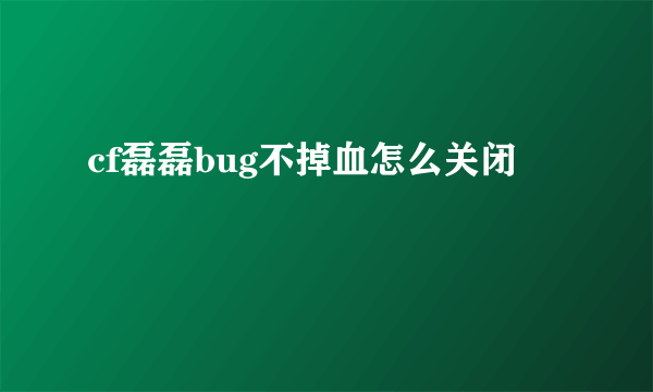 cf磊磊bug不掉血怎么关闭