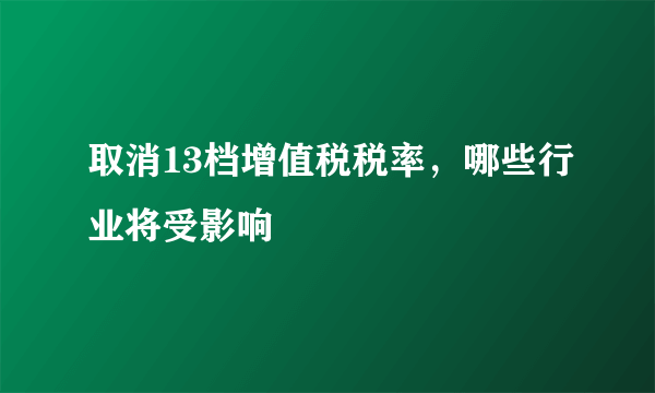 取消13档增值税税率，哪些行业将受影响