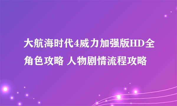 大航海时代4威力加强版HD全角色攻略 人物剧情流程攻略