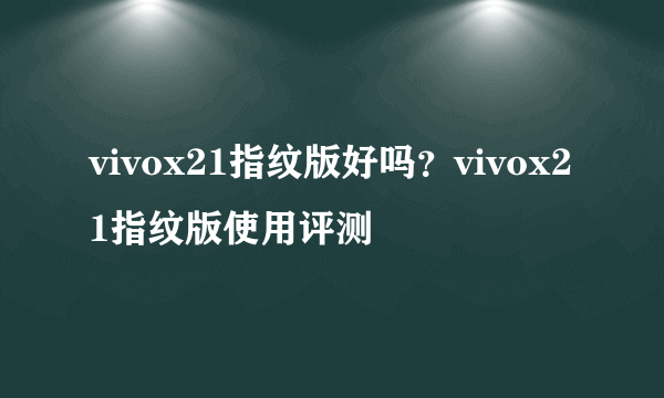 vivox21指纹版好吗？vivox21指纹版使用评测