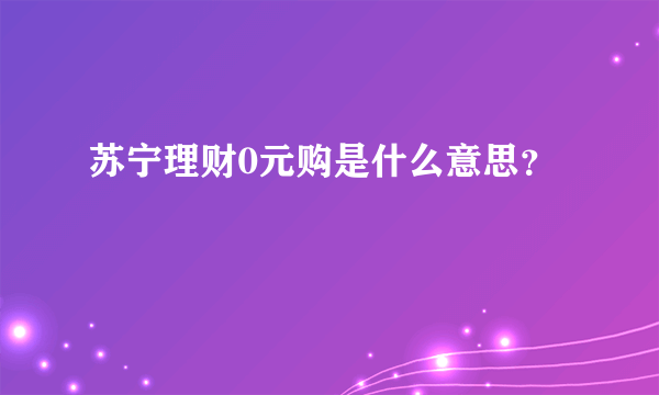 苏宁理财0元购是什么意思？