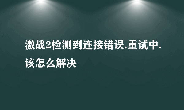 激战2检测到连接错误.重试中.该怎么解决