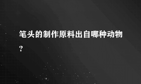 笔头的制作原料出自哪种动物？