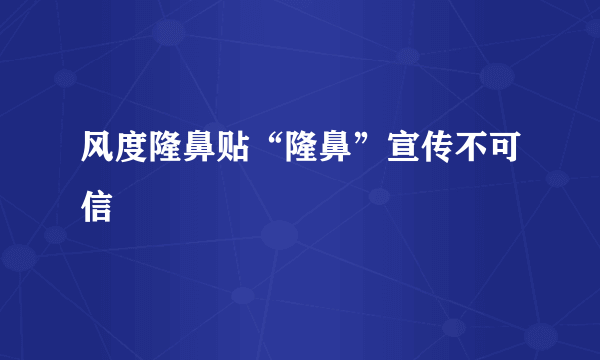 风度隆鼻贴“隆鼻”宣传不可信