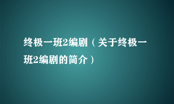 终极一班2编剧（关于终极一班2编剧的简介）