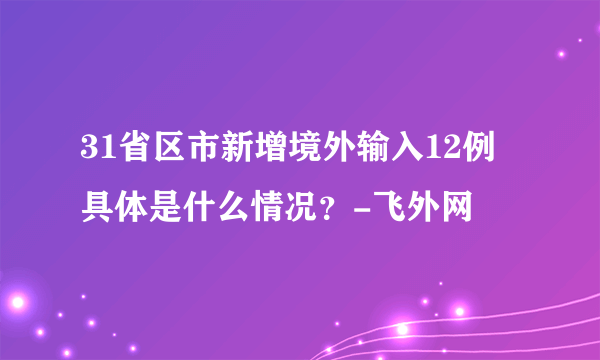 31省区市新增境外输入12例 具体是什么情况？-飞外网