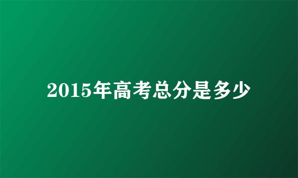 2015年高考总分是多少