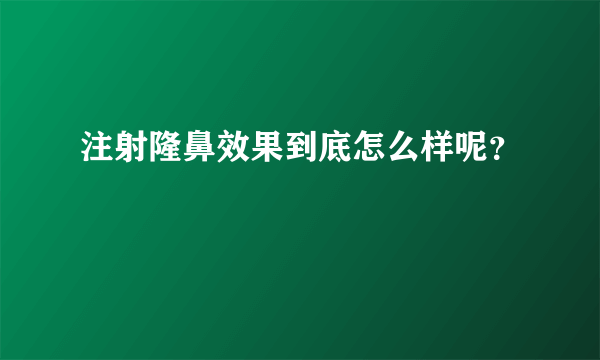 注射隆鼻效果到底怎么样呢？