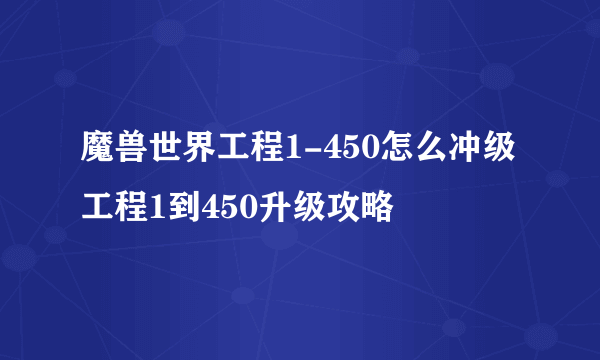 魔兽世界工程1-450怎么冲级 工程1到450升级攻略